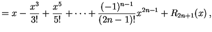 $\displaystyle = x-\frac{x^3}{3!}+\frac{x^5}{5!}+\cdots+ \frac{(-1)^{n-1}}{(2n-1)!}x^{2n-1}+R_{2n+1}(x)\,,$