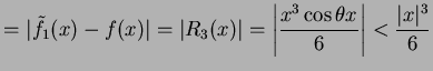 $\displaystyle =\vert\tilde{f}_{1}(x)-f(x)\vert=\vert R_{3}(x)\vert= \left\vert\frac{x^3\cos\theta x}{6}\right\vert <\frac{\vert x\vert^3}{6}$