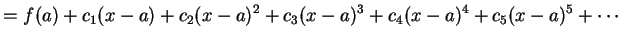 $\displaystyle =f(a)+ c_{1}(x-a)+c_{2}(x-a)^2+c_{3}(x-a)^3+ c_{4}(x-a)^4+c_{5}(x-a)^5+\cdots$