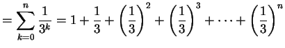 $\displaystyle = \sum_{k=0}^{n}\frac{1}{3^k}= 1+\frac{1}{3}+\left(\frac{1}{3}\right)^2+ \left(\frac{1}{3}\right)^3+\cdots+ \left(\frac{1}{3}\right)^n$