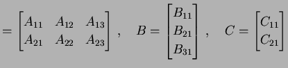 $\displaystyle = \begin{bmatrix}A_{11} & A_{12} & A_{13} \\ A_{21} & A_{22} & A_...
... B_{31} \end{bmatrix}\,, \quad C= \begin{bmatrix}C_{11} \\ C_{21} \end{bmatrix}$