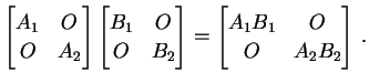 $\displaystyle \begin{bmatrix}A_{1} & O \\ O & A_{2} \end{bmatrix} \begin{bmatri...
...\end{bmatrix}= \begin{bmatrix}A_{1}B_{1} & O \\ O & A_{2}B_{2} \end{bmatrix}\,.$