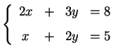 $\displaystyle \left\{ \begin{array}{cccc} 2x & + & 3y & =8 \\ [1ex] x & + & 2y & =5 \end{array}\right.$