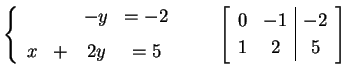 $\displaystyle \left\{ \begin{array}{cccc} & & -y & =-2 \\ [1ex] x & + & 2y & =5...
...quad \left[\begin{array}{cc\vert c} 0 & -1 & -2 \\ 1 & 2 & 5 \end{array}\right]$