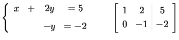 $\displaystyle \left\{ \begin{array}{cccc} x & + & 2y & =5 \\ [1ex] & & -y & =-2...
...quad \left[\begin{array}{cc\vert c} 1 & 2 & 5 \\ 0 & -1 & -2 \end{array}\right]$