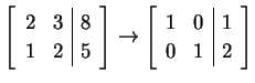 $\displaystyle \left[\begin{array}{cc\vert c} 2 & 3 & 8 \\ 1 & 2 & 5 \end{array}...
...t] \to \left[\begin{array}{cc\vert c} 1 & 0 & 1 \\ 0 & 1 & 2 \end{array}\right]$