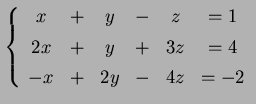 $\displaystyle \left\{ \begin{array}{cccccc} x & + & y & - & z & =1 \\ [.5ex] 2x & + & y & + & 3z & =4 \\ [.5ex] -x & + & 2y& - & 4z & =-2 \end{array}\right.$