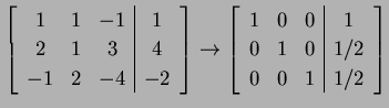 $\displaystyle \left[\begin{array}{ccc\vert c} 1 & 1 & -1 & 1 \\ 2 & 1 & 3 & 4 \...
...\vert c} 1 & 0 & 0 & 1 \\ 0 & 1 & 0 & 1/2 \\ 0 & 0 & 1 & 1/2 \end{array}\right]$