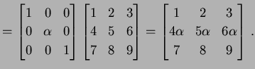 $\displaystyle = \begin{bmatrix}1 & 0 & 0 \\ 0 & \alpha & 0 \\ 0 & 0 & 1 \end{bm...
...{bmatrix}1 & 2 & 3 \\ 4\alpha & 5\alpha & 6\alpha \\ 7 & 8 & 9 \end{bmatrix}\,.$