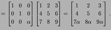 $\displaystyle = \begin{bmatrix}1 & 0 & 0 \\ 0 & 1 & 0 \\ 0 & 0 & \alpha \end{bm...
...{bmatrix}1 & 2 & 3 \\ 4 & 5 & 6 \\ 7\alpha & 8\alpha & 9\alpha \end{bmatrix}\,.$