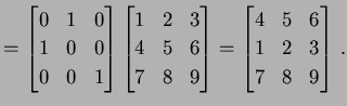$\displaystyle = \begin{bmatrix}0 & 1 & 0 \\ 1 & 0 & 0 \\ 0 & 0 & 1 \end{bmatrix...
...d{bmatrix}= \begin{bmatrix}4 & 5 & 6 \\ 1 & 2 & 3 \\ 7 & 8 & 9 \end{bmatrix}\,.$