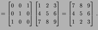 $\displaystyle = \begin{bmatrix}0 & 0 & 1 \\ 0 & 1 & 0 \\ 1 & 0 & 0 \end{bmatrix...
...d{bmatrix}= \begin{bmatrix}7 & 8 & 9 \\ 4 & 5 & 6 \\ 1 & 2 & 3 \end{bmatrix}\,.$