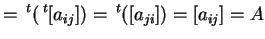 $\displaystyle = \,{}^{t}(\,{}^{t}[a_{ij}])= \,{}^{t}([a_{ji}])= [a_{ij}]=A$