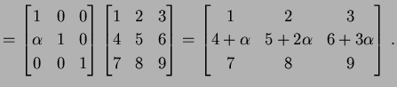 $\displaystyle = \begin{bmatrix}1 & 0 & 0 \\ \alpha & 1 & 0 \\ 0 & 0 & 1 \end{bm...
...rix}1 & 2 & 3 \\ 4+\alpha & 5+2\alpha & 6+3\alpha \\ 7 & 8 & 9 \end{bmatrix}\,.$
