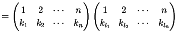 $\displaystyle = \begin{pmatrix}1 & 2 & \cdots & n \\ k_{1} & k_{2} & \cdots & k...
...matrix}1 & 2 & \cdots & n \\ k_{l_1} & k_{l_2} & \cdots & k_{l_n} \end{pmatrix}$