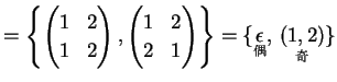 $\displaystyle = \left\{ \begin{pmatrix}1 & 2 \\ 1 & 2 \end{pmatrix}, \begin{pma...
...} \right\}= \{ \underset{\text{}}{\epsilon},\, \underset{\text{}}{(1,2)} \}$