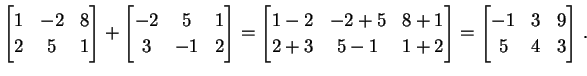 $\displaystyle \begin{bmatrix}1 & -2 & 8 \\ 2 & 5 & 1 \end{bmatrix}+ \begin{bmat...
...-1 & 1+2 \end{bmatrix}= \begin{bmatrix}-1 & 3 & 9 \\ 5 & 4 & 3 \end{bmatrix}\,.$