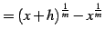 $\displaystyle =(x+h)^{\frac{1}{m}}-x^{\frac{1}{m}}$