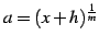 $ a=(x+h)^{\frac{1}{m}}$