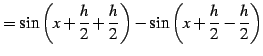 $\displaystyle = \sin\left(x+\frac{h}{2}+\frac{h}{2}\right)- \sin\left(x+\frac{h}{2}-\frac{h}{2}\right)$