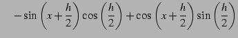 $\displaystyle \quad- \sin\left(x+\frac{h}{2}\right)\cos\left(\frac{h}{2}\right)+ \cos\left(x+\frac{h}{2}\right)\sin\left(\frac{h}{2}\right)$