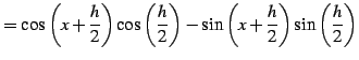 $\displaystyle = \cos\left(x+\frac{h}{2}\right)\cos\left(\frac{h}{2}\right)- \sin\left(x+\frac{h}{2}\right)\sin\left(\frac{h}{2}\right)$