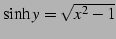 $ \sinh y=\sqrt{x^2-1}$
