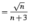 $\displaystyle =\frac{\sqrt{n}}{n+3}$