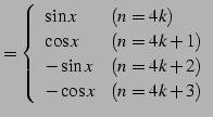 $\displaystyle = \left\{ \begin{array}{ll} \sin x & (n=4k) \\ \cos x & (n=4k+1) \\ -\sin x & (n=4k+2) \\ -\cos x & (n=4k+3) \end{array}\right.$