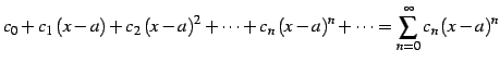 $\displaystyle c_{0}+c_{1}\,(x-a)+c_{2}\,(x-a)^{2}+\cdots+c_{n}\,(x-a)^{n}+\cdots= \sum_{n=0}^{\infty}c_{n}\,(x-a)^{n}$