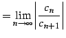 $\displaystyle = \lim_{n\to\infty}\left\vert\frac{c_{n}}{c_{n+1}}\right\vert$