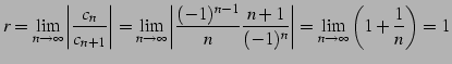 $\displaystyle r=\lim_{n\to\infty}\left\vert\frac{c_{n}}{c_{n+1}}\right\vert= \l...
...}\frac{n+1}{(-1)^{n}}\right\vert= \lim_{n\to\infty}\left(1+\frac{1}{n}\right)=1$