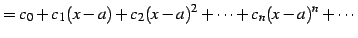 $\displaystyle = c_{0}+c_{1}(x-a)+c_{2}(x-a)^2+\cdots+ c_{n}(x-a)^{n}+\cdots$