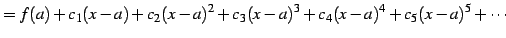 $\displaystyle =f(a)+ c_{1}(x-a)+c_{2}(x-a)^2+c_{3}(x-a)^3+ c_{4}(x-a)^4+c_{5}(x-a)^5+\cdots$