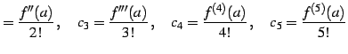 $\displaystyle =\frac{f''(a)}{2!}\,,\quad c_{3}=\frac{f'''(a)}{3!}\,,\quad c_{4}=\frac{f^{(4)}(a)}{4!}\,,\quad c_{5}=\frac{f^{(5)}(a)}{5!}$
