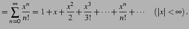 $\displaystyle = \sum_{n=0}^{\infty}\frac{x^n}{n!}= 1+x+\frac{x^2}{2}+\frac{x^3}{3!}+\cdots+ \frac{x^n}{n!}+\cdots \quad (\vert x\vert<\infty)\,.$