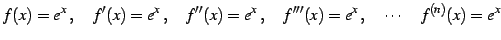 $\displaystyle f(x)=e^{x}\,,\quad f'(x)=e^{x}\,,\quad f''(x)=e^{x}\,,\quad f'''(x)=e^{x}\,,\quad \cdots\quad f^{(n)}(x)=e^{x}$