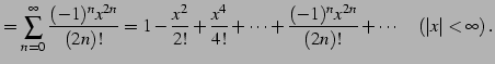 $\displaystyle = \sum_{n=0}^{\infty}\frac{(-1)^{n}x^{2n}}{(2n)!}= 1-\frac{x^2}{2...
...{4!}+\cdots+ \frac{(-1)^{n}x^{2n}}{(2n)!}+\cdots \quad (\vert x\vert<\infty)\,.$