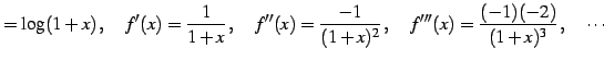 $\displaystyle =\log(1+x)\,,\quad f'(x)=\frac{1}{1+x}\,,\quad f''(x)=\frac{-1}{(1+x)^2}\,,\quad f'''(x)=\frac{(-1)(-2)}{(1+x)^3}\,,\quad \cdots$
