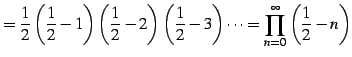 $\displaystyle = \frac{1}{2} \left(\frac{1}{2}-1\right) \left(\frac{1}{2}-2\righ...
...ft(\frac{1}{2}-3\right) \cdots = \prod_{n=0}^{\infty}\left(\frac{1}{2}-n\right)$