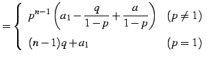 $\displaystyle = \left\{\begin{array}{lc} \displaystyle{ p^{n-1}\left(a_{1}-\fra...
...ht)} & (p\neq1) \\ [1em] \displaystyle{(n-1)q+a_{1}} & (p=1) \end{array}\right.$