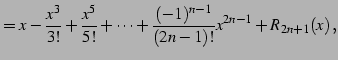 $\displaystyle = x-\frac{x^3}{3!}+\frac{x^5}{5!}+\cdots+ \frac{(-1)^{n-1}}{(2n-1)!}x^{2n-1}+R_{2n+1}(x)\,,$