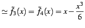 $\displaystyle \simeq \tilde{f}_{3}(x)=\tilde{f}_{4}(x)=x-\frac{x^3}{6}$