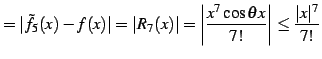 $\displaystyle =\vert\tilde{f}_{5}(x)-f(x)\vert=\vert R_{7}(x)\vert= \left\vert\frac{x^7\cos\theta x}{7!}\right\vert\leq \frac{\vert x\vert^7}{7!}$