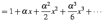 $\displaystyle =1+\alpha\,x+\frac{\alpha^2}{2}x^2+ \frac{\alpha^3}{6}x^3+\cdots$