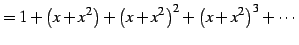$\displaystyle = 1+\left(x+x^2\right)+ \left(x+x^2\right)^2+ \left(x+x^2\right)^3+\cdots$