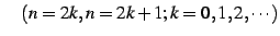 $\displaystyle \quad(n=2k,n=2k+1;k=0,1,2,\cdots)$