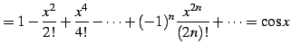 $\displaystyle = 1-\frac{x^2}{2!}+\frac{x^4}{4!}-\cdots+ (-1)^{n}\frac{x^{2n}}{(2n)!}+\cdots=\cos x$