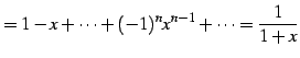 $\displaystyle = 1-x+\cdots+(-1)^{n}x^{n-1}+\cdots=\frac{1}{1+x}$