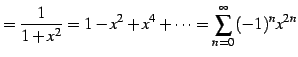 $\displaystyle = \frac{1}{1+x^2}= 1-x^{2}+x^{4}+\cdots= \sum_{n=0}^{\infty} (-1)^{n}x^{2n}$